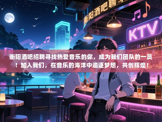 衡阳酒吧招聘寻找热爱音乐的你,成为我们团队的一员!加入我们,在音乐的海洋中追逐梦想,共创辉煌! 衡阳酒吧招聘寻找热爱音乐的你,成为我们团队的一员!加入我们,在音乐的海洋中追逐梦想,共创辉煌!