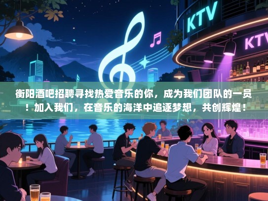 衡阳酒吧招聘寻找热爱音乐的你,成为我们团队的一员!加入我们,在音乐的海洋中追逐梦想,共创辉煌! 衡阳酒吧招聘寻找热爱音乐的你,成为我们团队的一员!加入我们,在音乐的海洋中追逐梦想,共创辉煌!