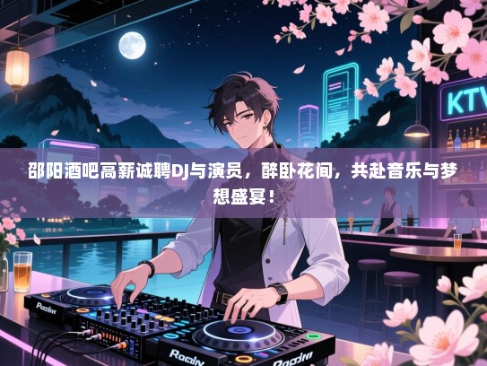 邵阳酒吧高薪诚聘DJ与演员,醉卧花间,共赴音乐与梦想盛宴! 邵阳酒吧高薪诚聘DJ与演员,醉卧花间,共赴音乐与梦想盛宴!