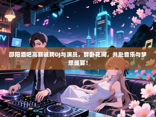 邵阳酒吧高薪诚聘DJ与演员,醉卧花间,共赴音乐与梦想盛宴! 邵阳酒吧高薪诚聘DJ与演员,醉卧花间,共赴音乐与梦想盛宴!