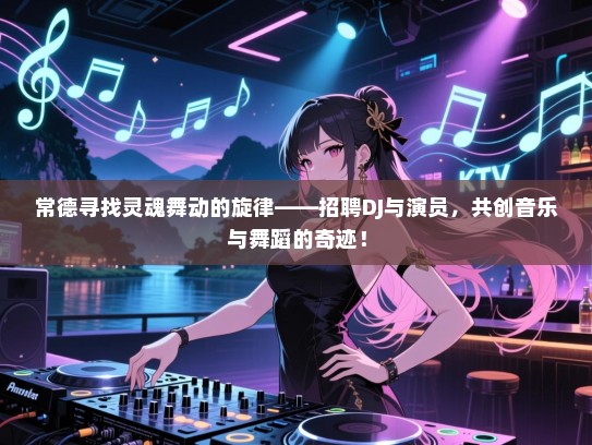 常德寻找灵魂舞动的旋律——招聘DJ与演员,共创音乐与舞蹈的奇迹! 常德寻找灵魂舞动的旋律——招聘DJ与演员,共创音乐与舞蹈的奇迹!