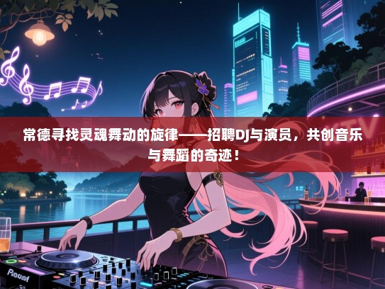 常德寻找灵魂舞动的旋律——招聘DJ与演员,共创音乐与舞蹈的奇迹! 常德寻找灵魂舞动的旋律——招聘DJ与演员,共创音乐与舞蹈的奇迹!