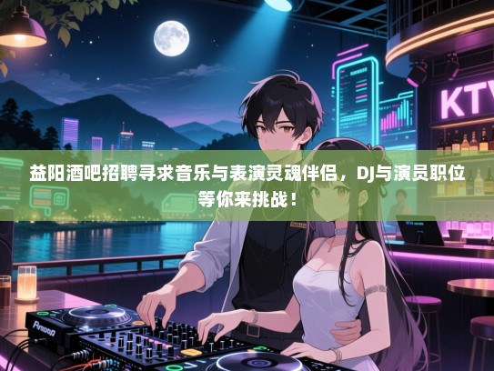 益阳酒吧招聘寻求音乐与表演灵魂伴侣,DJ与演员职位等你来挑战! 益阳酒吧招聘寻求音乐与表演灵魂伴侣,DJ与演员职位等你来挑战!