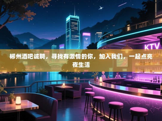 郴州酒吧诚聘,寻找有激情的你,加入我们,一起点亮夜生活 郴州酒吧诚聘,寻找有激情的你,加入我们,一起点亮夜生活