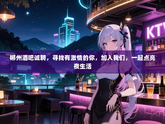 郴州酒吧诚聘,寻找有激情的你,加入我们,一起点亮夜生活 郴州酒吧诚聘,寻找有激情的你,加入我们,一起点亮夜生活
