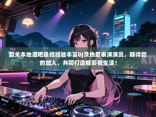 韶关本地酒吧急招经验丰富DJ及热爱表演演员，期待您的加入，共同打造精彩夜生活！