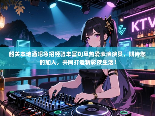 韶关本地酒吧急招经验丰富DJ及热爱表演演员，期待您的加入，共同打造精彩夜生活！