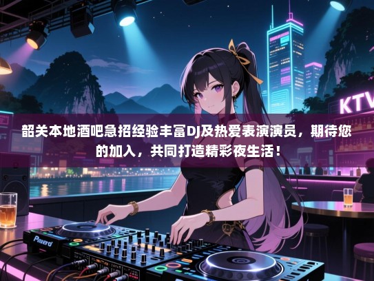 韶关本地酒吧急招经验丰富DJ及热爱表演演员，期待您的加入，共同打造精彩夜生活！