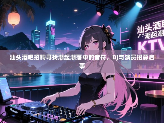 汕头酒吧招聘寻找潮起潮落中的音符,DJ与演员招募启事 汕头酒吧招聘寻找潮起潮落中的音符,DJ与演员招募启事