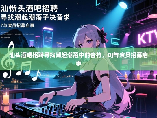 汕头酒吧招聘寻找潮起潮落中的音符,DJ与演员招募启事 汕头酒吧招聘寻找潮起潮落中的音符,DJ与演员招募启事