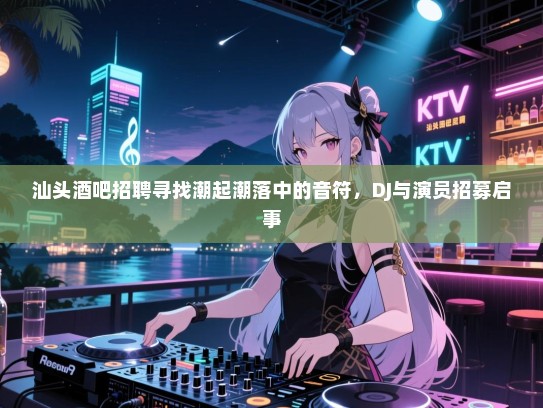 汕头酒吧招聘寻找潮起潮落中的音符,DJ与演员招募启事 汕头酒吧招聘寻找潮起潮落中的音符,DJ与演员招募启事