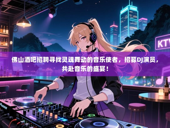 佛山酒吧招聘寻找灵魂舞动的音乐使者，招募DJ演员，共赴音乐的盛宴！