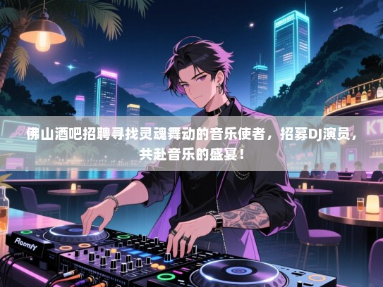 佛山酒吧招聘寻找灵魂舞动的音乐使者，招募DJ演员，共赴音乐的盛宴！