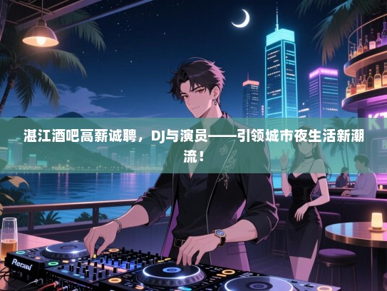 湛江酒吧高薪诚聘,DJ与演员——引领城市夜生活新潮流! 湛江酒吧高薪诚聘,DJ与演员——引领城市夜生活新潮流!