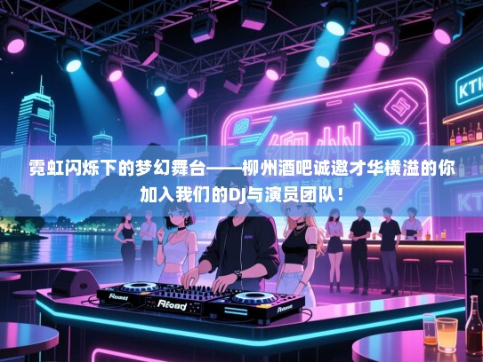 霓虹闪烁下的梦幻舞台——柳州酒吧诚邀才华横溢的你加入我们的DJ与演员团队! 霓虹闪烁下的梦幻舞台——柳州酒吧诚邀才华横溢的你加入我们的DJ与演员团队!