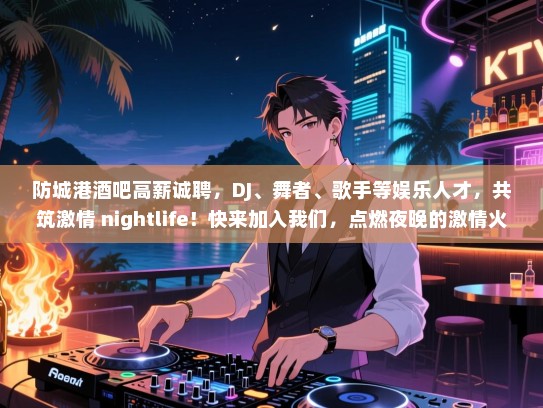 防城港酒吧高薪诚聘,DJ、舞者、歌手等娱乐人才,共筑激情 nightlife!快来加入我们,点燃夜晚的激情火焰! 防城港酒吧高薪诚聘,DJ、舞者、歌手等娱乐人才,共筑激情 nightlife!快来加入我们,点燃夜晚的激情火焰!