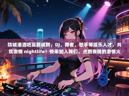 防城港酒吧高薪诚聘,DJ、舞者、歌手等娱乐人才,共筑激情 nightlife!快来加入我们,点燃夜晚的激情火焰! 防城港酒吧高薪诚聘,DJ、舞者、歌手等娱乐人才,共筑激情 nightlife!快来加入我们,点燃夜晚的激情火焰!