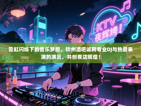 霓虹闪烁下的音乐梦想,钦州酒吧诚聘专业DJ与热爱表演的演员,共创夜店辉煌! 霓虹闪烁下的音乐梦想,钦州酒吧诚聘专业DJ与热爱表演的演员,共创夜店辉煌!