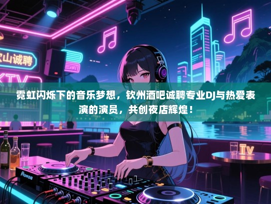 霓虹闪烁下的音乐梦想,钦州酒吧诚聘专业DJ与热爱表演的演员,共创夜店辉煌! 霓虹闪烁下的音乐梦想,钦州酒吧诚聘专业DJ与热爱表演的演员,共创夜店辉煌!
