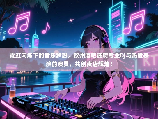 霓虹闪烁下的音乐梦想,钦州酒吧诚聘专业DJ与热爱表演的演员,共创夜店辉煌! 霓虹闪烁下的音乐梦想,钦州酒吧诚聘专业DJ与热爱表演的演员,共创夜店辉煌!