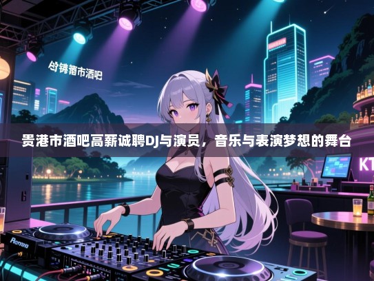 贵港市酒吧高薪诚聘DJ与演员,音乐与表演梦想的舞台 贵港市酒吧高薪诚聘DJ与演员,音乐与表演梦想的舞台