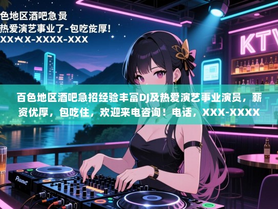 百色地区酒吧急招经验丰富DJ及热爱演艺事业演员,薪资优厚,包吃住,欢迎来电咨询!电话,XXX-XXXX-XXX 百色地区酒吧急招经验丰富DJ及热爱演艺事业演员,薪资优厚,包吃住,欢迎来电咨询!电话,XXX-XXXX-XXX