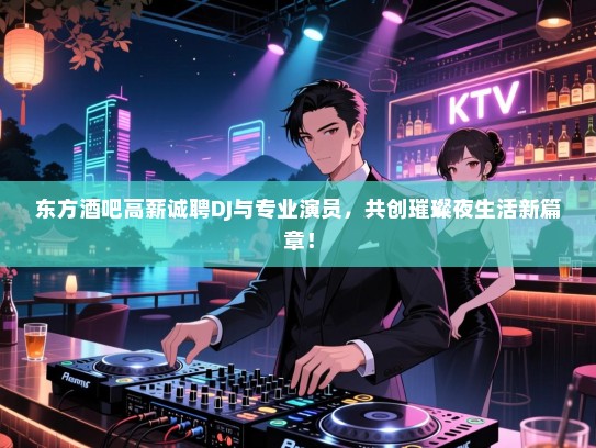 东方酒吧高薪诚聘DJ与专业演员，共创璀璨夜生活新篇章！