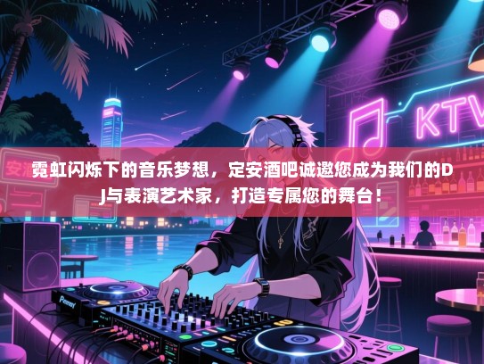 霓虹闪烁下的音乐梦想,定安酒吧诚邀您成为我们的DJ与表演艺术家,打造专属您的舞台! 霓虹闪烁下的音乐梦想,定安酒吧诚邀您成为我们的DJ与表演艺术家,打造专属您的舞台!