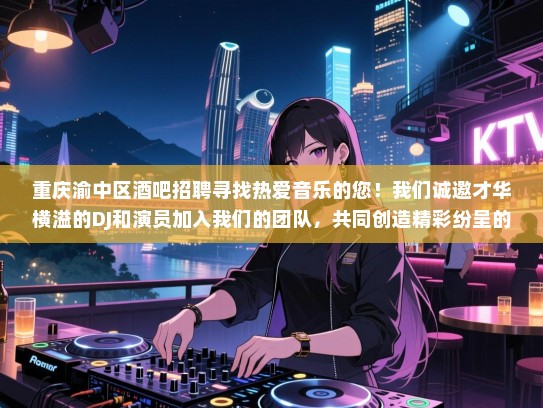 重庆渝中区酒吧招聘寻找热爱音乐的您!我们诚邀才华横溢的DJ和演员加入我们的团队,共同创造精彩纷呈的夜晚体验! 重庆渝中区酒吧招聘寻找热爱音乐的您!我们诚邀才华横溢的DJ和演员加入我们的团队,共同创造精彩纷呈的夜晚体验!