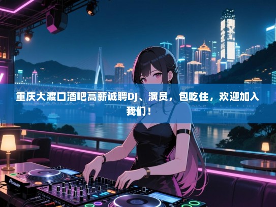 重庆大渡口酒吧高薪诚聘DJ、演员,包吃住,欢迎加入我们! 重庆大渡口酒吧高薪诚聘DJ、演员,包吃住,欢迎加入我们!
