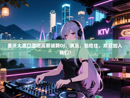 重庆大渡口酒吧高薪诚聘DJ、演员,包吃住,欢迎加入我们! 重庆大渡口酒吧高薪诚聘DJ、演员,包吃住,欢迎加入我们!