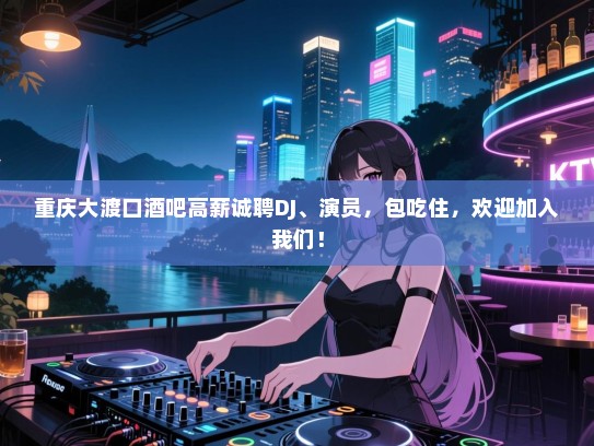 重庆大渡口酒吧高薪诚聘DJ、演员,包吃住,欢迎加入我们! 重庆大渡口酒吧高薪诚聘DJ、演员,包吃住,欢迎加入我们!