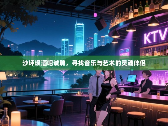 沙坪坝酒吧诚聘,寻找音乐与艺术的灵魂伴侣 沙坪坝酒吧诚聘,寻找音乐与艺术的灵魂伴侣