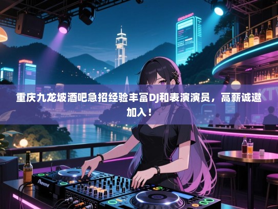 重庆九龙坡酒吧急招经验丰富DJ和表演演员,高薪诚邀加入! 重庆九龙坡酒吧急招经验丰富DJ和表演演员,高薪诚邀加入!