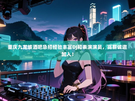 重庆九龙坡酒吧急招经验丰富DJ和表演演员,高薪诚邀加入! 重庆九龙坡酒吧急招经验丰富DJ和表演演员,高薪诚邀加入!