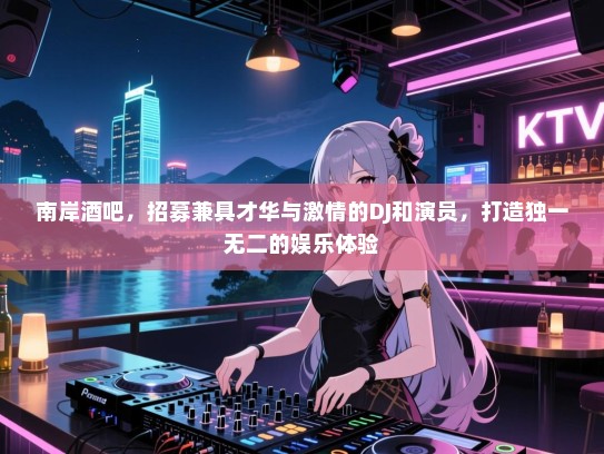 南岸酒吧,招募兼具才华与激情的DJ和演员,打造独一无二的娱乐体验 南岸酒吧,招募兼具才华与激情的DJ和演员,打造独一无二的娱乐体验