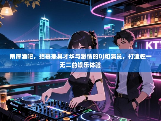 南岸酒吧,招募兼具才华与激情的DJ和演员,打造独一无二的娱乐体验 南岸酒吧,招募兼具才华与激情的DJ和演员,打造独一无二的娱乐体验