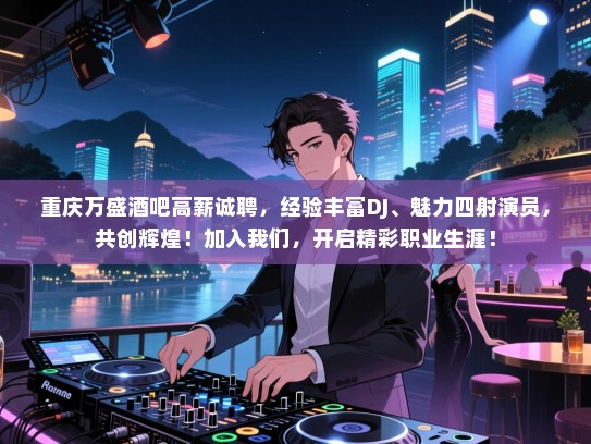 重庆万盛酒吧高薪诚聘，经验丰富DJ、魅力四射演员，共创辉煌！加入我们，开启精彩职业生涯！