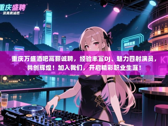 重庆万盛酒吧高薪诚聘，经验丰富DJ、魅力四射演员，共创辉煌！加入我们，开启精彩职业生涯！