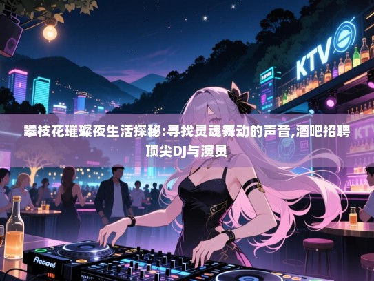 攀枝花璀璨夜生活探秘:寻找灵魂舞动的声音,酒吧招聘顶尖DJ与演员 攀枝花璀璨夜生活探秘:寻找灵魂舞动的声音,酒吧招聘顶尖DJ与演员