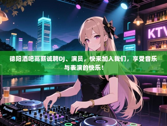 德阳酒吧高薪诚聘DJ、演员,快来加入我们,享受音乐与表演的快乐! 德阳酒吧高薪诚聘DJ、演员,快来加入我们,享受音乐与表演的快乐!