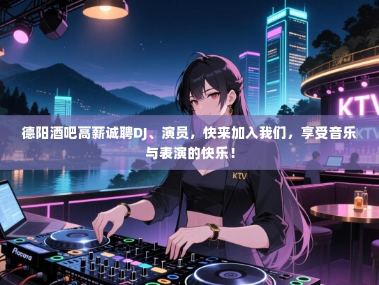 德阳酒吧高薪诚聘DJ、演员,快来加入我们,享受音乐与表演的快乐! 德阳酒吧高薪诚聘DJ、演员,快来加入我们,享受音乐与表演的快乐!