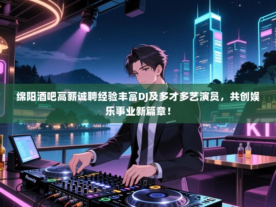 绵阳酒吧高薪诚聘经验丰富DJ及多才多艺演员,共创娱乐事业新篇章! 绵阳酒吧高薪诚聘经验丰富DJ及多才多艺演员,共创娱乐事业新篇章!