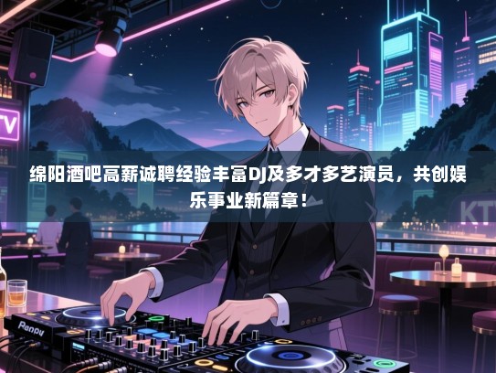 绵阳酒吧高薪诚聘经验丰富DJ及多才多艺演员,共创娱乐事业新篇章! 绵阳酒吧高薪诚聘经验丰富DJ及多才多艺演员,共创娱乐事业新篇章!