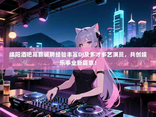 绵阳酒吧高薪诚聘经验丰富DJ及多才多艺演员,共创娱乐事业新篇章! 绵阳酒吧高薪诚聘经验丰富DJ及多才多艺演员,共创娱乐事业新篇章!
