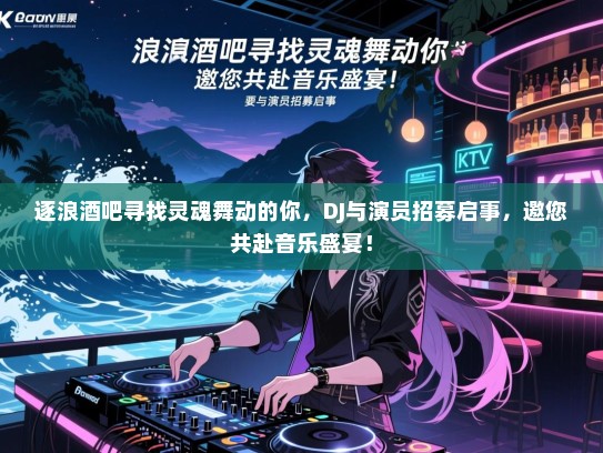 逐浪酒吧寻找灵魂舞动的你，DJ与演员招募启事，邀您共赴音乐盛宴！