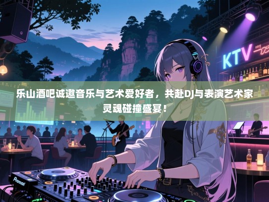 乐山酒吧诚邀音乐与艺术爱好者,共赴DJ与表演艺术家灵魂碰撞盛宴! 乐山酒吧诚邀音乐与艺术爱好者,共赴DJ与表演艺术家灵魂碰撞盛宴!
