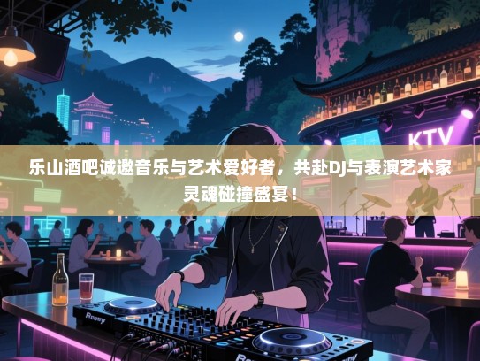 乐山酒吧诚邀音乐与艺术爱好者,共赴DJ与表演艺术家灵魂碰撞盛宴! 乐山酒吧诚邀音乐与艺术爱好者,共赴DJ与表演艺术家灵魂碰撞盛宴!