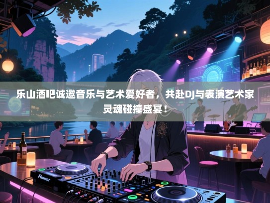 乐山酒吧诚邀音乐与艺术爱好者,共赴DJ与表演艺术家灵魂碰撞盛宴! 乐山酒吧诚邀音乐与艺术爱好者,共赴DJ与表演艺术家灵魂碰撞盛宴!