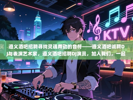 遵义酒吧招聘寻找灵魂舞动的音符——遵义酒吧诚聘DJ与表演艺术家,遵义酒吧招聘DJ演员,加入我们,一起创造音乐与艺术的奇迹! 遵义酒吧招聘寻找灵魂舞动的音符——遵义酒吧诚聘DJ与表演艺术家,遵义酒吧招聘DJ演员,加入我们,一起创造音乐与艺术的奇迹!